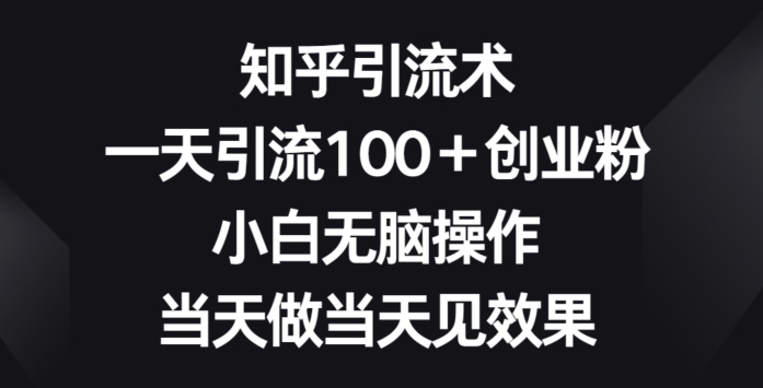 知乎引流术，一天引流100+创业粉，小白无脑操作，当天做当天见效果-沐颜网创资源