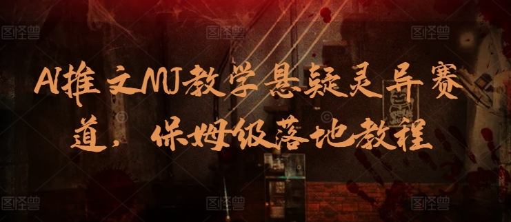 AI文章MJ课堂教学悬疑灵异跑道，家庭保姆级落地式实例教程-沐颜网创资源