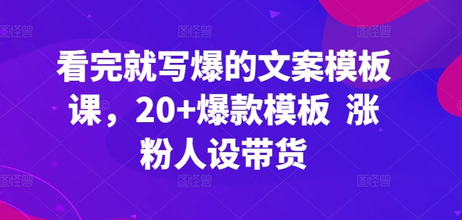 看了也写爆文案模板课，20 爆品模版 增粉人物关系卖货-沐颜网创资源