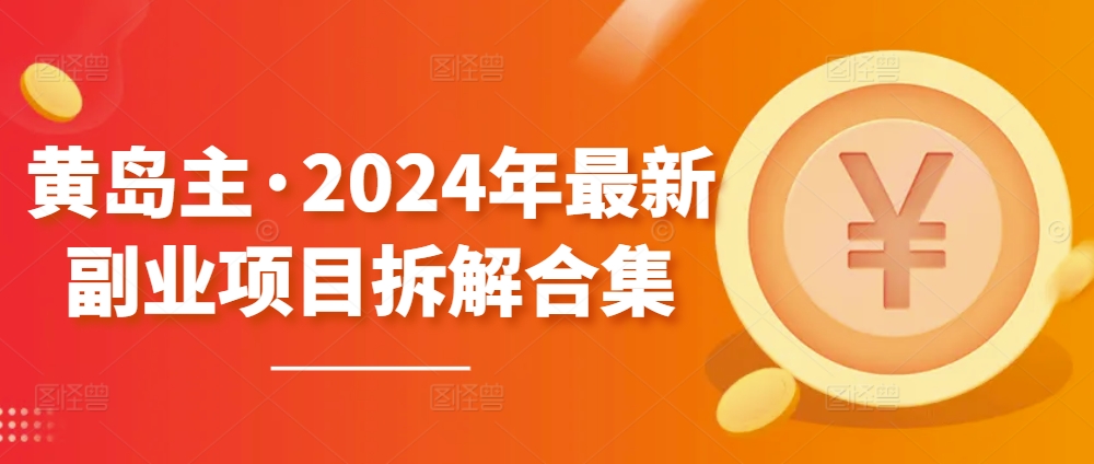黄岛主·2024年全新兼职副业拆卸合辑【无水印图片】-沐颜网创资源
