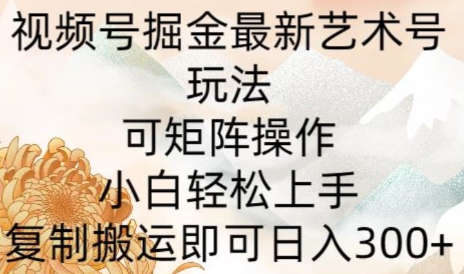 微信视频号掘金队全新造型艺术号游戏玩法，可引流矩阵实际操作，新手快速上手，拷贝运送就可以日入300-沐颜网创资源