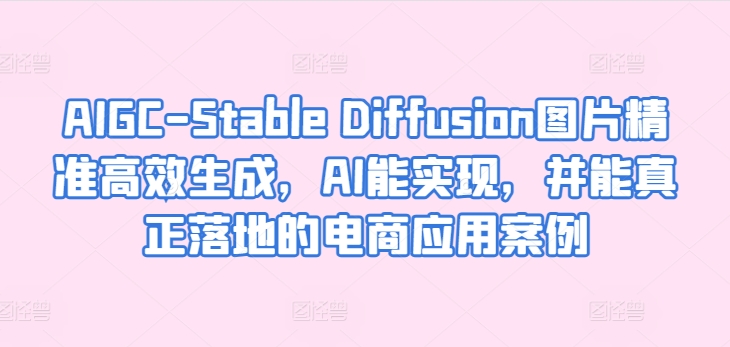 AIGC-Stable Diffusion照片高效便捷形成，AI能够实现，并且能够真正落地电商应用案例-沐颜网创资源
