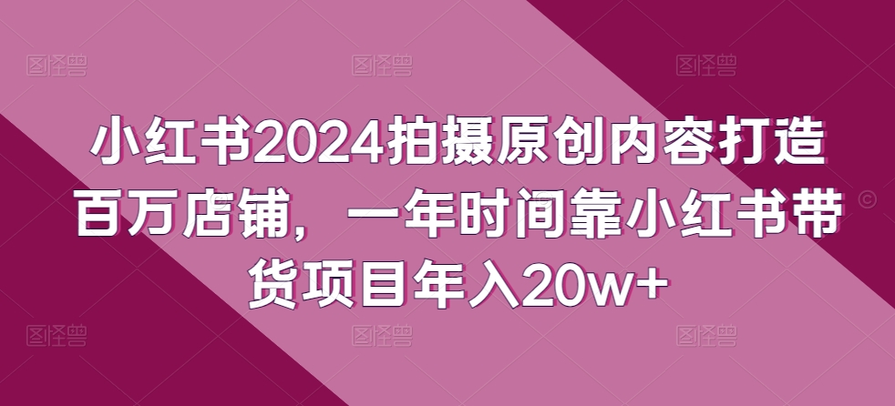 小红书的2024拍照优质内容打造出上百万店面，一年时间靠小红书的卖货新项目年收入20w-沐颜网创资源