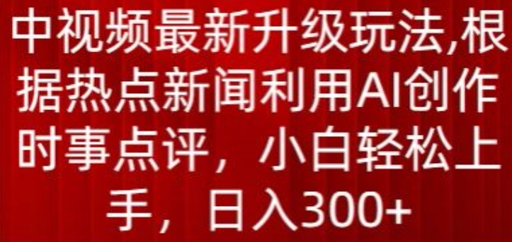 中视频全新升级玩法，依据热门新闻运用AI写作时事点评，日入300 【揭密】-沐颜网创资源