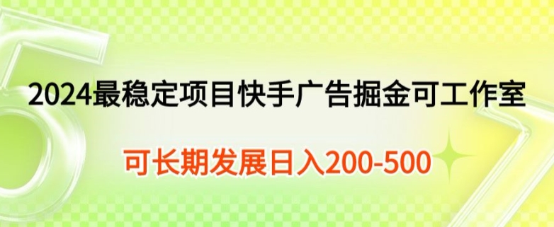 2024最可靠新项目快手广告掘金队新手有手就行，日入200-300可发展个人工作室引流矩阵实际操作-沐颜网创资源