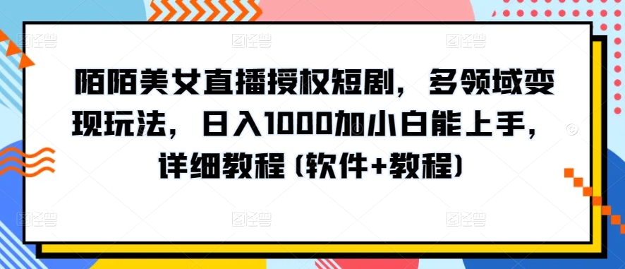 陌陌直播美女主播受权短剧剧本，跨领域转现游戏玩法，日入1000加小白能入门，详尽实例教程(手机软件 实例教程)【揭密】-沐颜网创资源