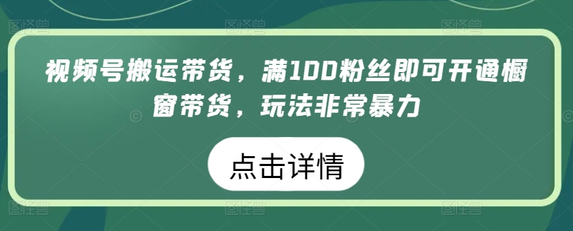 微信视频号运送卖货，满100粉丝们就可以开启橱窗展示卖货，游戏玩法非常暴力【揭密】-沐颜网创资源