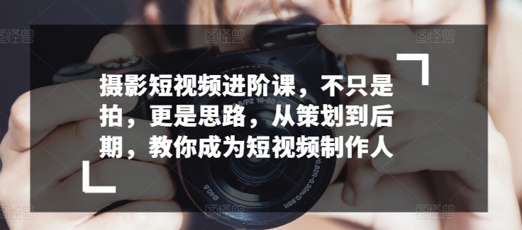拍摄小视频升阶课，不仅仅是拍，更加是构思，从策划到了后期，教大家变成小视频制作人-沐颜网创资源