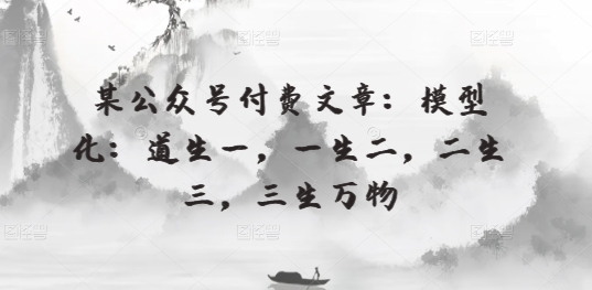 某微信公众号付费文章：模型化：道生一，一生二，二生三，三生万物-沐颜网创资源