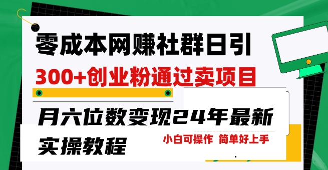 零成本网创群日引300 自主创业粉，卖项目月六位数转现，成本低好上手，24年全新实际操作实例教程【揭密】-沐颜网创资源