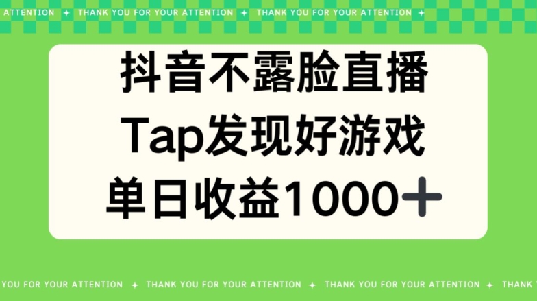 抖音不露脸直播，TAP发觉好手游推广，均值日入1000-沐颜网创资源