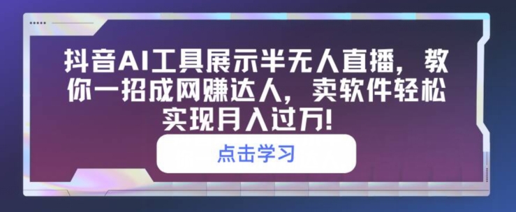 抖音视频AI专用工具展现半无人直播，教你一招成网创大咖，卖软件真正实现月入了万-沐颜网创资源