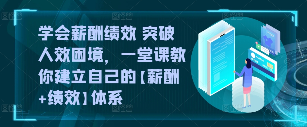 懂得薪酬结构 提升人效窘境，一堂课教大家形成自己的【薪资 业绩考核】管理体系-沐颜网创资源