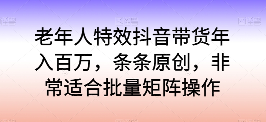 老人动画特效抖音直播带货年收入百万，一条条原创设计，特别适合大批量引流矩阵实际操作【揭密】-沐颜网创资源
