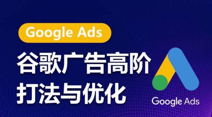 谷歌广告高级玩法和优化，凝固领域精华谷歌广告管理体系课程内容，陪你把握住互联网红利，更大化ROI-沐颜网创资源