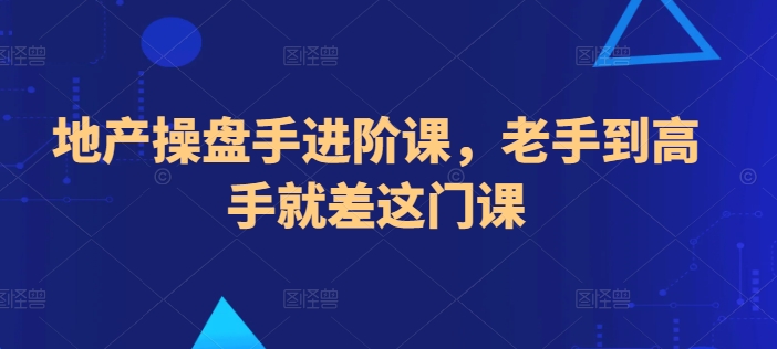 地产操盘手进阶课，老手到高手就差这门课-沐颜网创资源