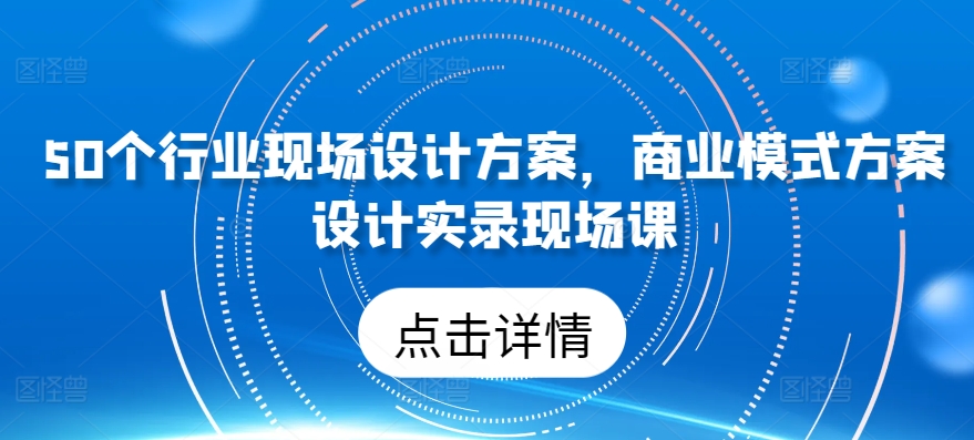 50个行业当场设计，商业运营模式方案策划纪实当场课-沐颜网创资源