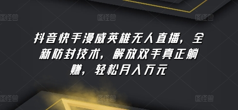 抖音和快手漫威人物无人直播，全新升级封号技术性，解锁新技能真真正正躺着赚钱，轻轻松松月入万余元【揭密】-沐颜网创资源