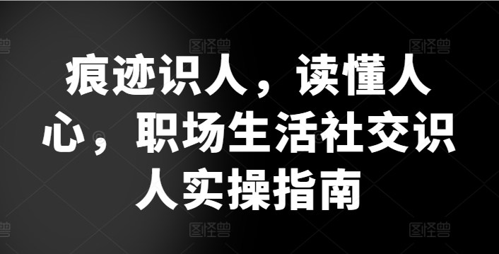 痕迹识人，读懂人心，​职场生活社交识人实操指南-沐颜网创资源
