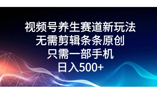 微信视频号健康养生跑道新模式，不用视频剪辑一条条原创设计，仅需一部手机即可操作-沐颜网创资源