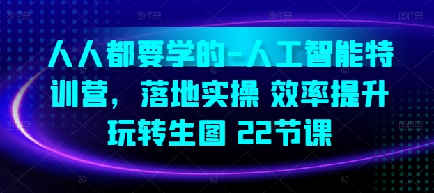 人人都要学得-人工智能技术夏令营，落地式实际操作 效率提高 轻松玩照片(22堂课)-沐颜网创资源