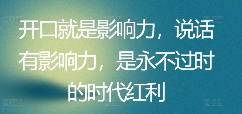 开口就是影响力，说话有影响力，是永不过时的时代红利-沐颜网创资源