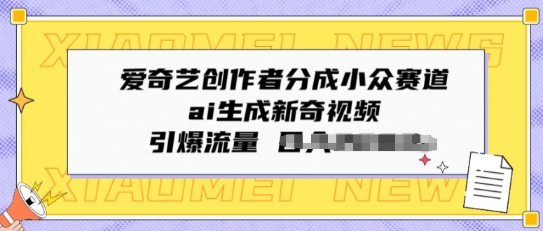 爱奇艺创作者分成小众赛道，ai生成新奇视频，引爆流量-沐颜网创资源