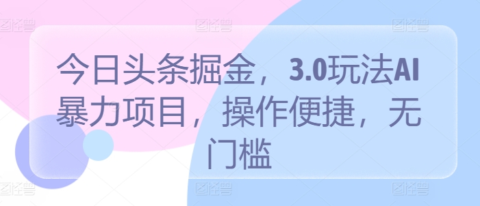 今日头条掘金，3.0玩法AI暴力项目，操作便捷，无门槛-沐颜网创资源