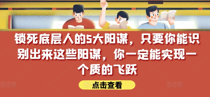 锁住社会底层的人的5大谋略，只要能够辨别出这种谋略，你一定能实现一个质的变化【付费文章】-沐颜网创资源