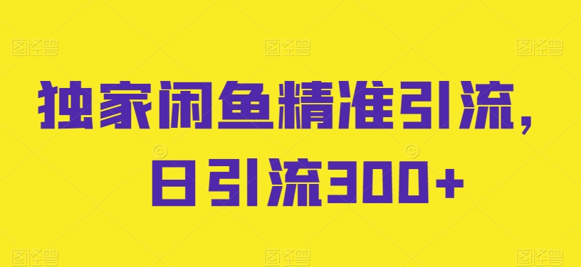 独家代理闲鱼平台精准引流方法，日引流方法300 【揭密】-沐颜网创资源