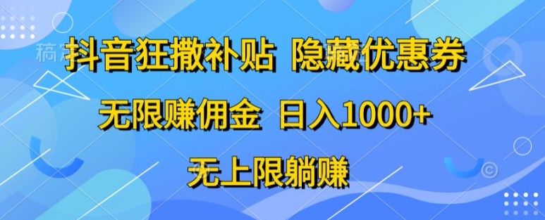 抖音视频狂撒补助，隐藏优惠券，纯小白新项目，能者多劳，无尽手机赚钱-沐颜网创资源