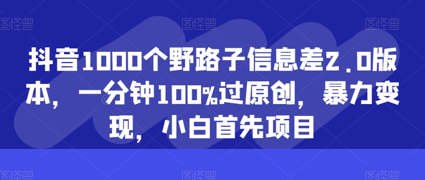 抖音视频1000个歪门邪道信息不对称2.0版本号，一分钟100%过原创设计，暴力行为转现，新手最先新项目-沐颜网创资源