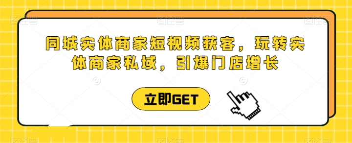 同城网实体商家短视频获客视频课堂，轻松玩实体商家公域，点爆店面提高-沐颜网创资源