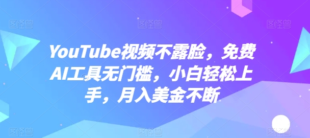 YouTube短视频不露脸，完全免费AI专用工具零门槛，新手快速上手，月入美元持续【揭密】-沐颜网创资源