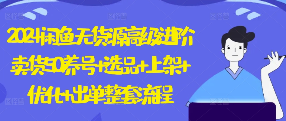 2024闲鱼平台无货源电商高端升阶卖东西5.0.起号 选款 发布 提升 开单全套步骤【揭密】-沐颜网创资源