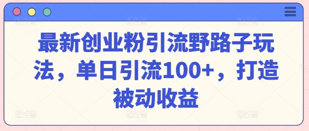最新创业粉引流方法歪门邪道游戏玩法，单日引流方法100 ，打造出被动收益-沐颜网创资源