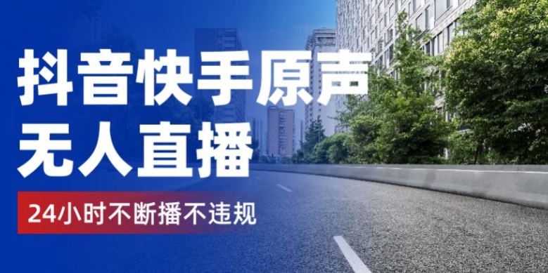 抖音和快手原声带无人直播，24钟头持续播不违规防封号，完成睡后收入-沐颜网创资源