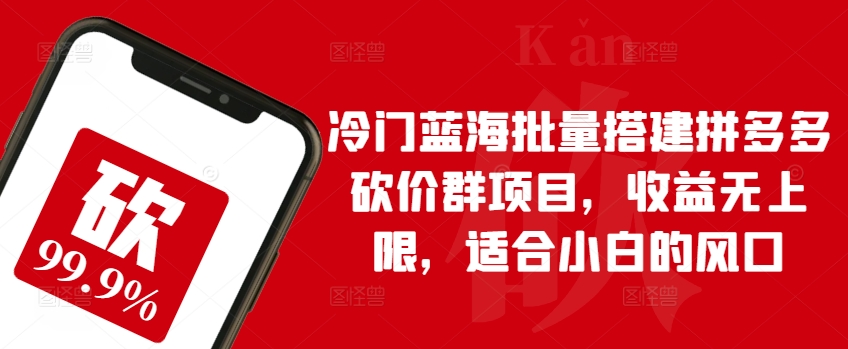 小众瀚海大批量构建拼多多砍价群新项目，盈利无限制，适宜新手的出风口【揭密】-沐颜网创资源