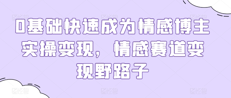 0基本快速成为情感博主实际操作转现，情绪跑道转现歪门邪道-沐颜网创资源
