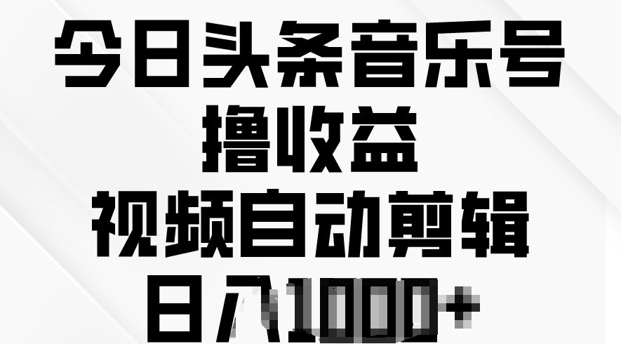 今日头条音乐号撸盈利，短视频自动剪辑，在最短的时间转现-沐颜网创资源
