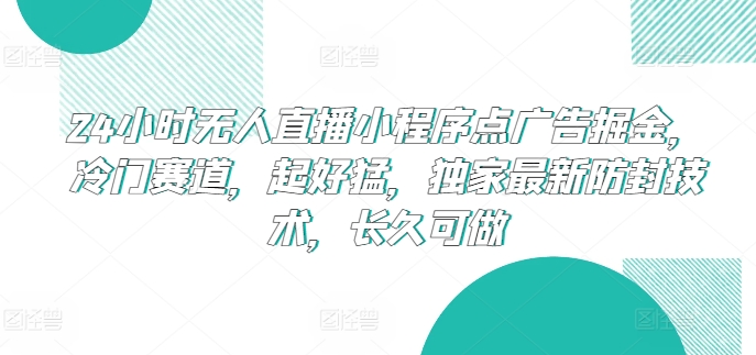 24小时无人直播小程序点广告掘金，冷门赛道，起好猛，独家最新防封技术，长久可做【揭秘】-沐颜网创资源