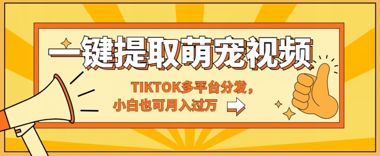 一键智能化获取tiktok萌宠视频，多平台分发，新手也可以月入了W-沐颜网创资源