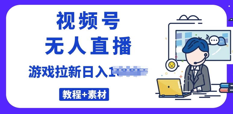 微信视频号无人直播最新的游戏拉新项目(素材内容 实例教程)-沐颜网创资源