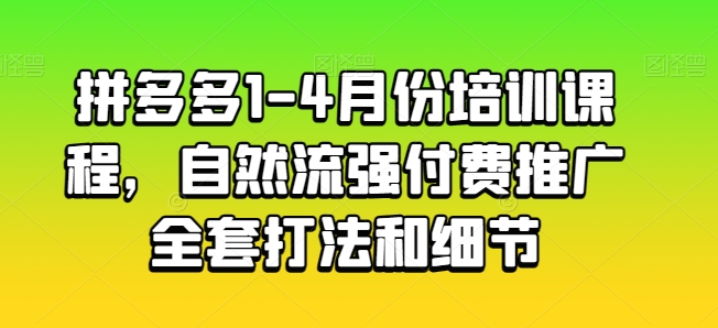 拼多多平台1-4月份培训内容，自然流强付费流量整套玩法细节-沐颜网创资源