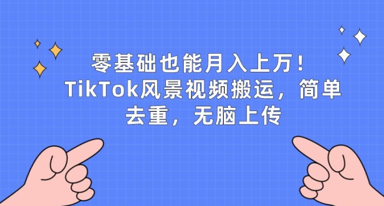 零基础也可以月入上w，TikTok景色视频搬运，简易去重复，没脑子提交【揭密】-沐颜网创资源