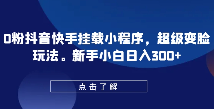 0粉抖音和快手初始化微信小程序，非常换脸游戏玩法，新手入门日入300 【揭密】-沐颜网创资源