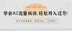 懂得AI总流量窍门，轻轻松松月入了w，全平台引流矩阵实际操作，优质内容，一步到位【揭密】-沐颜网创资源