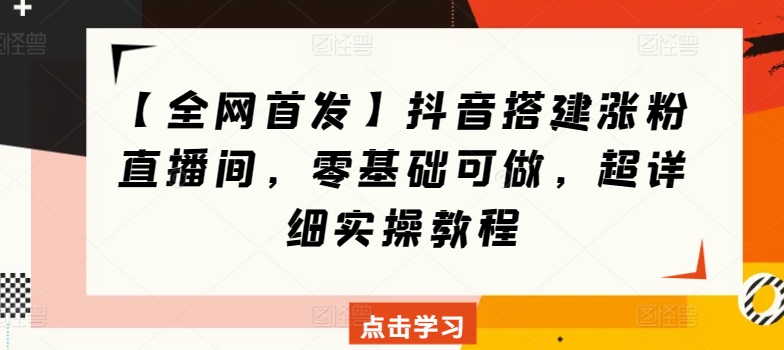 【全网首发】抖音搭建涨粉直播间，零基础可做，超详细实操教程-沐颜网创资源