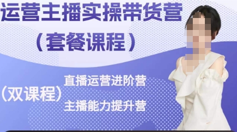 运营主播实操带货营，直播运营进阶，主播能力提升-沐颜网创资源