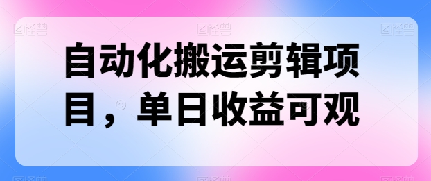 自动化技术运送视频剪辑新项目，单日收益可观-沐颜网创资源